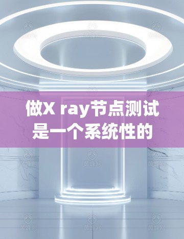 做X ray节点测试是一个系统性的工作，需要仔细规划和执行。以下是一步步的建议