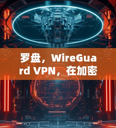 罗盘，WireGuard VPN，在加密世界中的智选解决方案