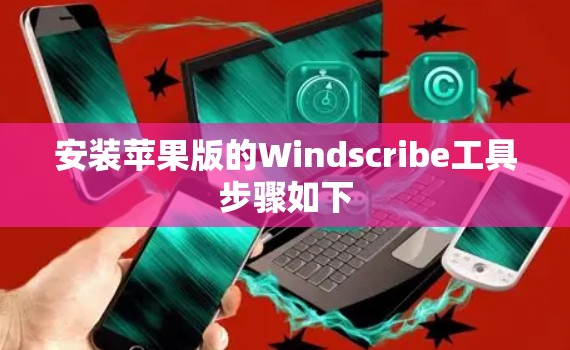 安装苹果版的Windscribe工具步骤如下