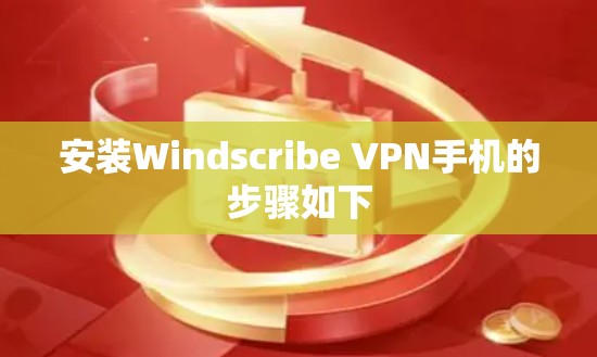 安装Windscribe VPN手机的步骤如下