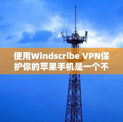 使用Windscribe VPN保护你的苹果手机是一个不错的选择，以下是详细的步骤和注意事项