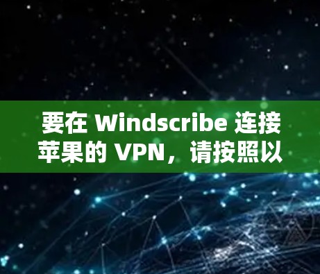 要在 Windscribe 连接苹果的 VPN，请按照以下步骤操作