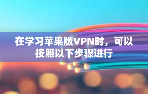 在学习苹果版VPN时，可以按照以下步骤进行
