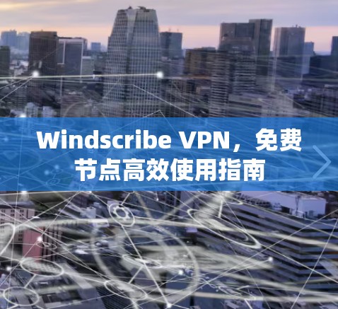 Windscribe VPN，免费节点高效使用指南