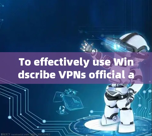 To effectively use Windscribe VPNs official app,follow these organized steps: