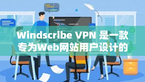 Windscribe VPN 是一款专为Web网站用户设计的VPN客户端软件，提供多种网络选择和多语言支持，帮助用户在不同网络平台上访问内容。以下是关于Windscribe VPN的详细介绍