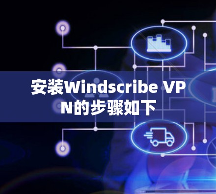 安装Windscribe VPN的步骤如下