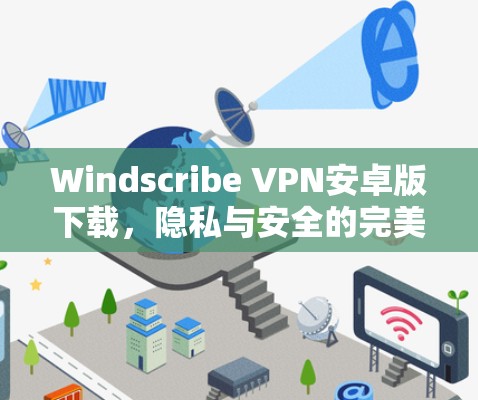 Windscribe VPN安卓版下载，隐私与安全的完美平衡