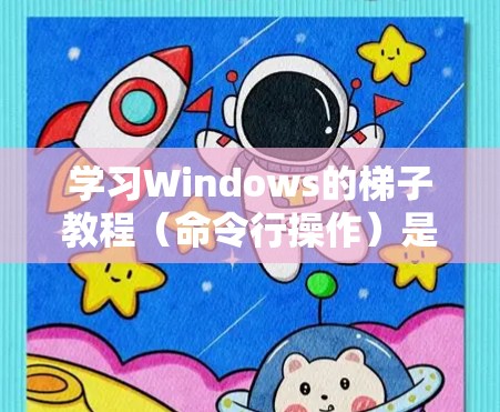 学习Windows的梯子教程（命令行操作）是一项非常实用但又不失挑战性的任务。以下是一步步的指南，帮助你逐步掌握这些基本命令和操作