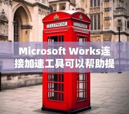 Microsoft Works连接加速工具可以帮助提升Windows工作表的连接速度，减少延迟和干扰。以下是使用Microsoft Works连接加速工具的步骤