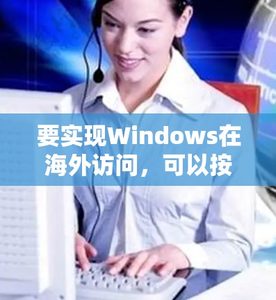 要实现Windows在海外访问，可以按照以下步骤操作