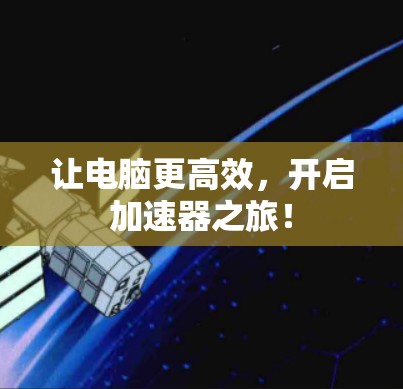 让电脑更高效，开启加速器之旅！