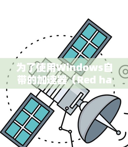 为了使用Windows自带的加速器（Red hat DriveAccelerator和G-hat）加速你的网速，您可以按照以下步骤进行