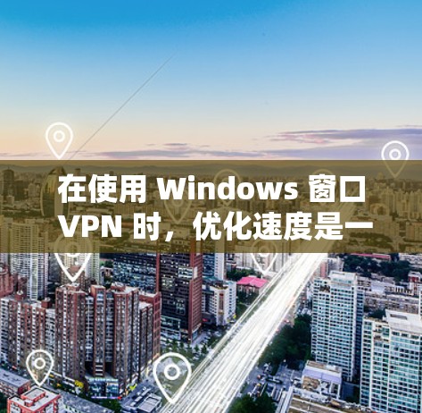 在使用 Windows 窗口 VPN 时，优化速度是一个重要的步骤。以下是一些优化 Windows 窗口 VPN 的方法