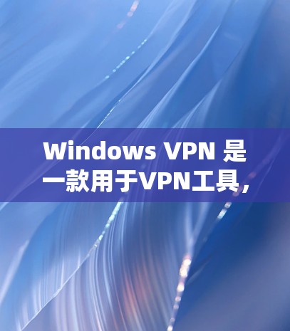 Windows VPN 是一款用于VPN工具，允许用户在Windows 环境中使用VPN服务。以下是 Windows VPN 的使用教程