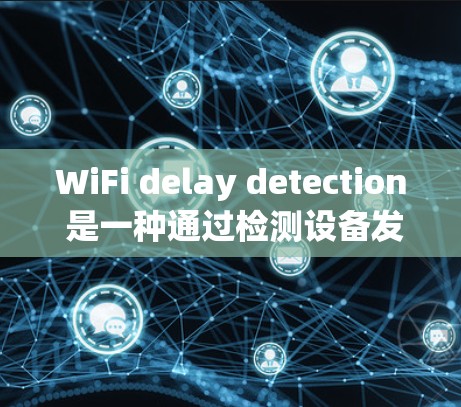 WiFi delay detection 是一种通过检测设备发送数据时的延迟，以确保数据传输的稳定性和延迟控制的重要技术。以下是对此技术的详细分析