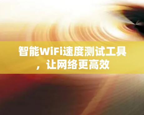 智能WiFi速度测试工具，让网络更高效