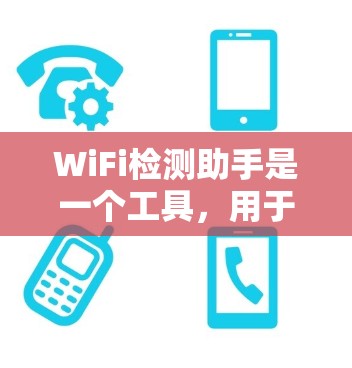 WiFi检测助手是一个工具，用于监控和分析WiFi网络的状态，帮助用户或管理员管理网络和设备。以下是其主要功能和使用步骤
