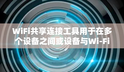 WiFi共享连接工具用于在多个设备之间或设备与Wi-Fi网络之间建立无线连接。以下是了解WiFi共享连接工具的步骤和信息
