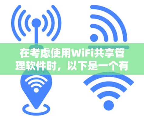 在考虑使用WiFi共享管理软件时，以下是一个有条理的指南，帮助您做出明智的选择