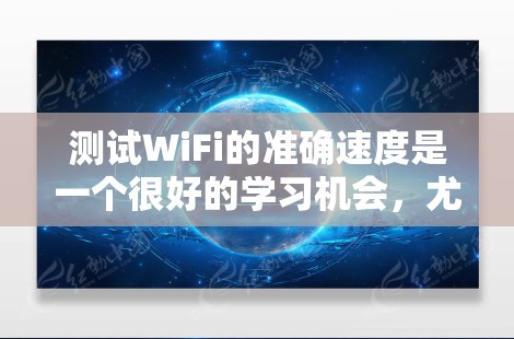 测试WiFi的准确速度是一个很好的学习机会，尤其是在掌握互联网和网络技术方面。以下是对WiFi测速软件的详细步骤和建议