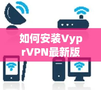 如何安装VyprVPN最新版
