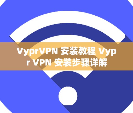 VyprVPN 安装教程 Vypr VPN 安装步骤详解