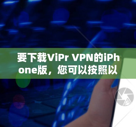 要下载ViPr VPN的iPhone版,您可以按照以下步骤进行 要下载ViPr VPN的iPhone版,您可以按照以下步骤进行