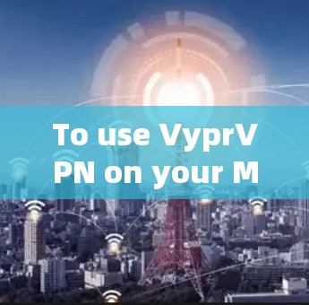To use VyprVPN on your Mac effectively,follow these organized steps: To use VyprVPN on your Mac effectively,follow these organized steps: