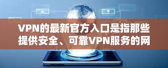 VPN的最新官方入口是指那些提供安全、可靠VPN服务的网站。以下是几个常用的VPN网站，它们通常被称为官方入口或可靠网站