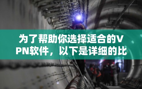 为了帮助你选择适合的VPN软件，以下是详细的比较和推荐