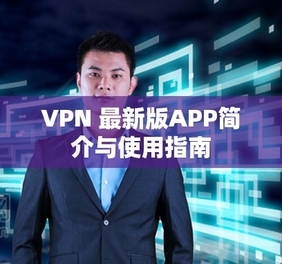VPN 最新版APP简介与使用指南