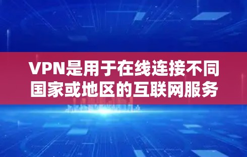VPN是用于在线连接不同国家或地区的互联网服务工具。以下是关于VPN的详细信息