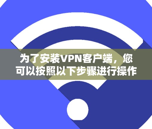 为了安装VPN客户端，您可以按照以下步骤进行操作