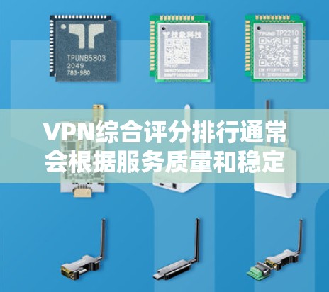 VPN综合评分排行通常会根据服务质量和稳定性来评分，以下是一些常见的评分和推荐，供参考