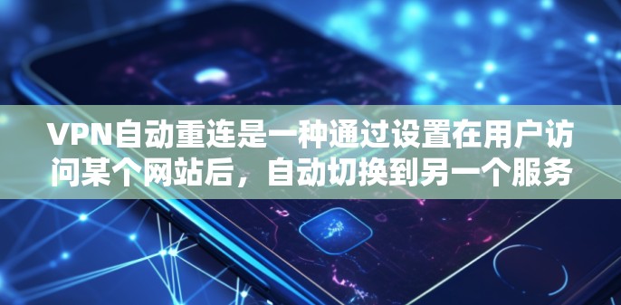 VPN自动重连是一种通过设置在用户访问某个网站后，自动切换到另一个服务器的技术，旨在减少用户频繁连接到本地服务器的成本。以下是对自动重连的详细分析