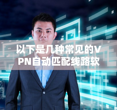 以下是几种常见的VPN自动匹配线路软件