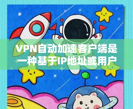VPN自动加速客户端是一种基于IP地址或用户设置自动调整连接速度的VPN客户端，旨在提高用户体验。以下是一些推荐的自动加速客户端