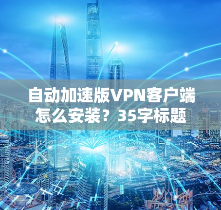 自动加速版VPN客户端怎么安装？35字标题