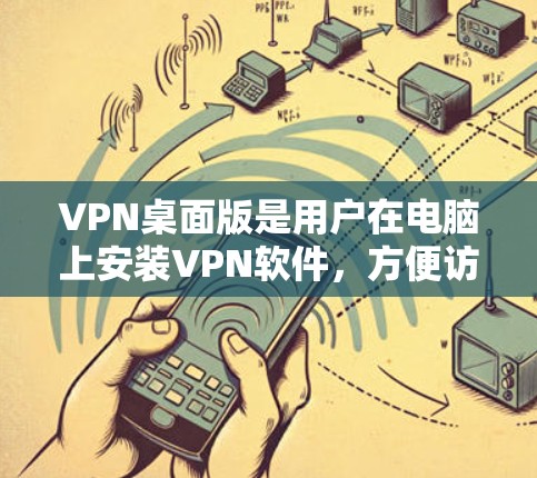 VPN桌面版是用户在电脑上安装VPN软件，方便访问互联网服务的工具。以下是几个最新版本的VPN桌面版软件及其特点