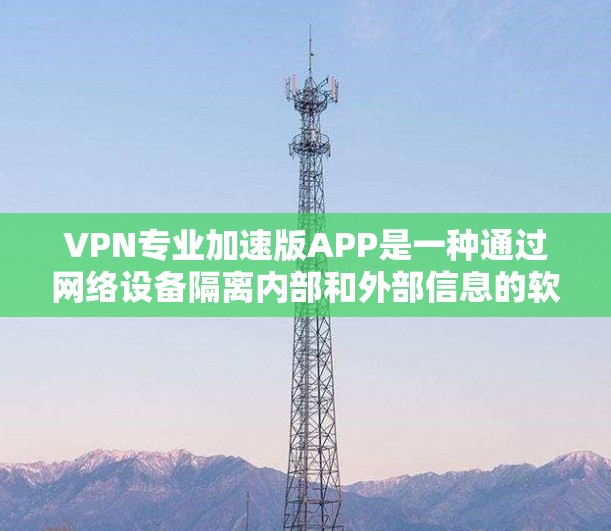 VPN专业加速版APP是一种通过网络设备隔离内部和外部信息的软件,通常用于保护数据安全和网络访问控制。以下是一些主要的VPNAPP推荐,供您参考 VPN专业加速版APP是一种通过网络设备隔离内部和外部信息的软件,通常用于保护数据安全和网络访问控制。以下是一些主要的VPNAPP推荐,供您参考