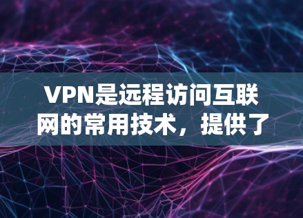 VPN是远程访问互联网的常用技术,提供了多种类型和配置选项,帮助用户在不安装本地软件的情况下访问其他服务器和网站。以下是系统学习和使用VPN的步骤 VPN是远程访问互联网的常用技术,提供了多种类型和配置选项,帮助用户在不安装本地软件的情况下访问其他服务器和网站。以下是系统学习和使用VPN的步骤