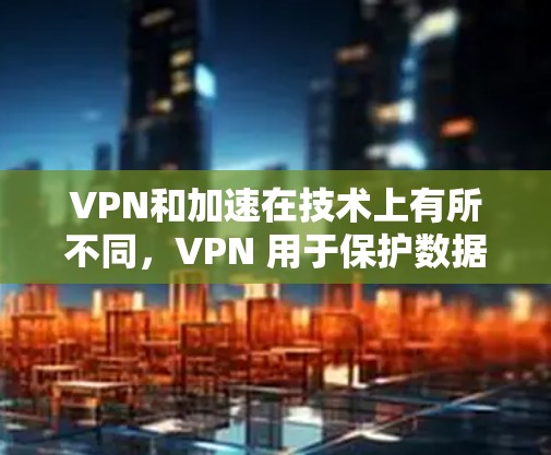 VPN和加速在技术上有所不同,VPN 用于保护数据,而加速则帮助更快下载文件。以下是寻找专业且安全VPN和加速应用的建议步骤 VPN和加速在技术上有所不同,VPN 用于保护数据,而加速则帮助更快下载文件。以下是寻找专业且安全VPN和加速应用的建议步骤