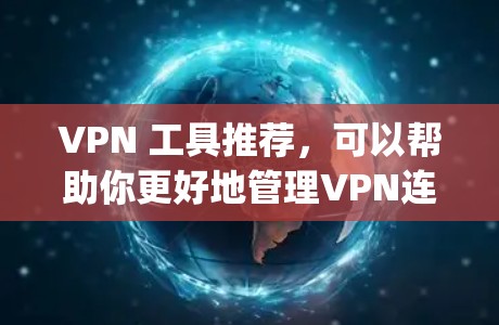 VPN 工具推荐,可以帮助你更好地管理VPN连接,确保安全性和便捷性。以下是一些 commonly used VPN 工具推荐,涵盖多种配置和功能 VPN 工具推荐,可以帮助你更好地管理VPN连接,确保安全性和便捷性。以下是一些 commonly used VPN 工具推荐,涵盖多种配置和功能