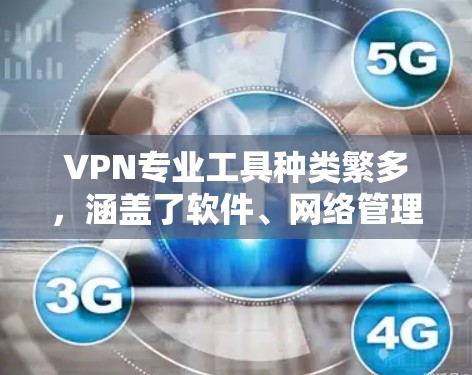 VPN专业工具种类繁多,涵盖了软件、网络管理器、工具包、虚拟机等。以下是一些常用的VPN工具及其特点,供参考 VPN专业工具种类繁多,涵盖了软件、网络管理器、工具包、虚拟机等。以下是一些常用的VPN工具及其特点,供参考