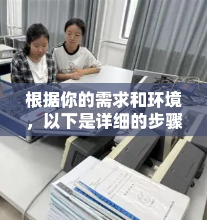 根据你的需求和环境,以下是详细的步骤建议 根据你的需求和环境,以下是详细的步骤建议