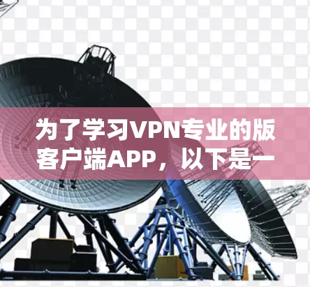 为了学习VPN专业的版客户端APP,以下是一个有条理的指南 为了学习VPN专业的版客户端APP,以下是一个有条理的指南