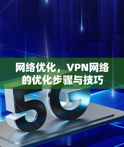 网络优化,VPN网络的优化步骤与技巧 网络优化,VPN网络的优化步骤与技巧
