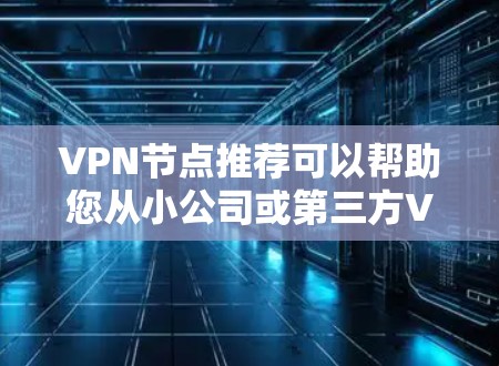 VPN节点推荐可以帮助您从小公司或第三方VPN提供商直接接入大型全球范围的VPN服务。以下是一些推荐的 VPN 节点,根据不同的需求和特性进行分类 VPN节点推荐可以帮助您从小公司或第三方VPN提供商直接接入大型全球范围的VPN服务。以下是一些推荐的 VPN 节点,根据不同的需求和特性进行分类