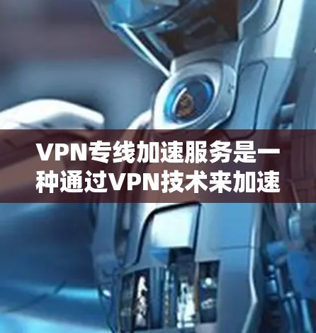 VPN专线加速服务是一种通过VPN技术来加速数据传输的技术,使用户能够在不同国家使用相同网络的同时,提高数据加载速度。以下是详细的信息和步骤 VPN专线加速服务是一种通过VPN技术来加速数据传输的技术,使用户能够在不同国家使用相同网络的同时,提高数据加载速度。以下是详细的信息和步骤